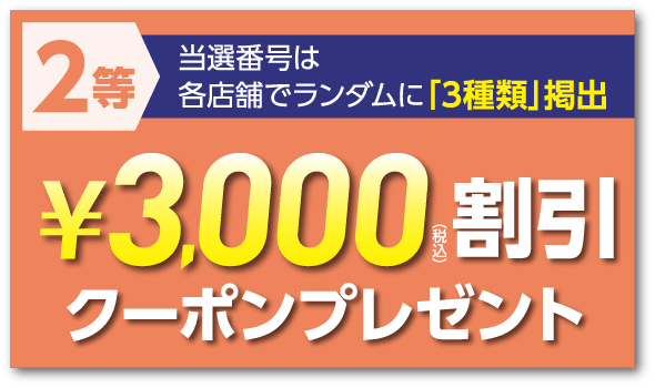 2等 当選番号は各店舗でランダムに「3種類」掲出 ¥3,000(税込)割引クーポンプレゼント